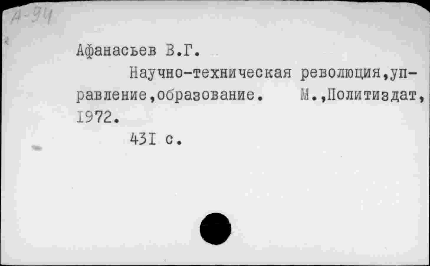 ﻿Афанасьев В.Г.
Научно-техническая революция,управление, образование. М.»Политиздат, 1972.
431 с.